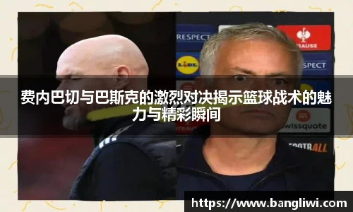 费内巴切与巴斯克的激烈对决揭示篮球战术的魅力与精彩瞬间