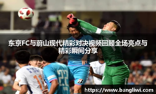 东京FC与蔚山现代精彩对决视频回顾全场亮点与精彩瞬间分享