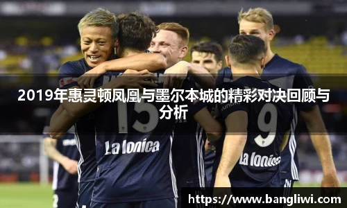 2019年惠灵顿凤凰与墨尔本城的精彩对决回顾与分析