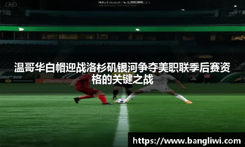 温哥华白帽迎战洛杉矶银河争夺美职联季后赛资格的关键之战