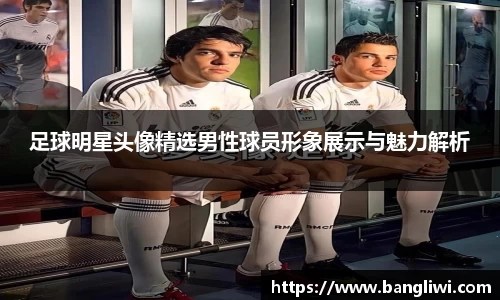 足球明星头像精选男性球员形象展示与魅力解析