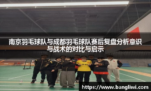 南京羽毛球队与成都羽毛球队赛后复盘分析意识与战术的对比与启示