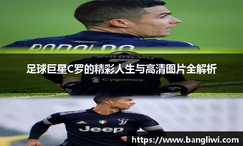 足球巨星C罗的精彩人生与高清图片全解析