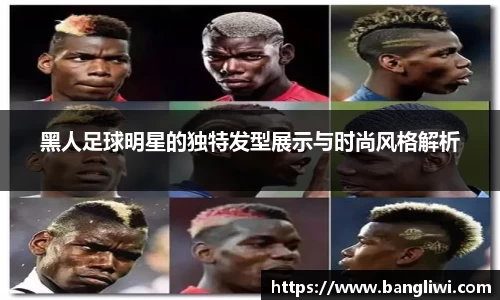 黑人足球明星的独特发型展示与时尚风格解析