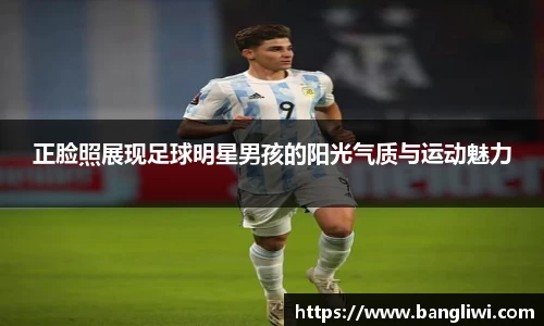 正脸照展现足球明星男孩的阳光气质与运动魅力