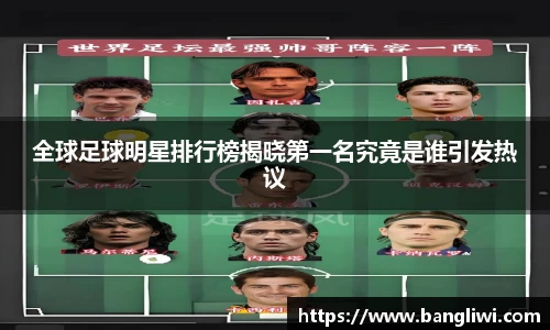 全球足球明星排行榜揭晓第一名究竟是谁引发热议