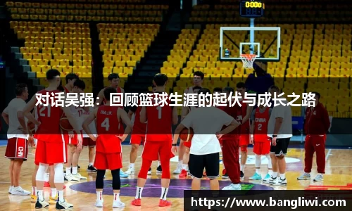 对话吴强：回顾篮球生涯的起伏与成长之路