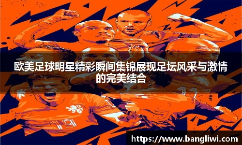 欧美足球明星精彩瞬间集锦展现足坛风采与激情的完美结合
