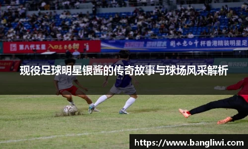 现役足球明星银酱的传奇故事与球场风采解析