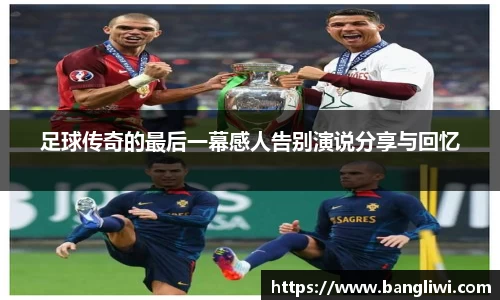 足球传奇的最后一幕感人告别演说分享与回忆