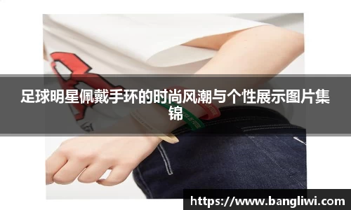 足球明星佩戴手环的时尚风潮与个性展示图片集锦